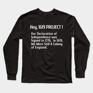 Hey, 1619 Project.  Our Declaration of Independence was signed in 1776. Long Sleeve T-Shirt